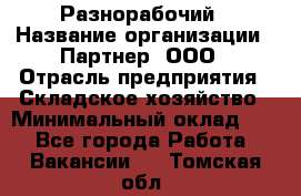 Разнорабочий › Название организации ­ Партнер, ООО › Отрасль предприятия ­ Складское хозяйство › Минимальный оклад ­ 1 - Все города Работа » Вакансии   . Томская обл.